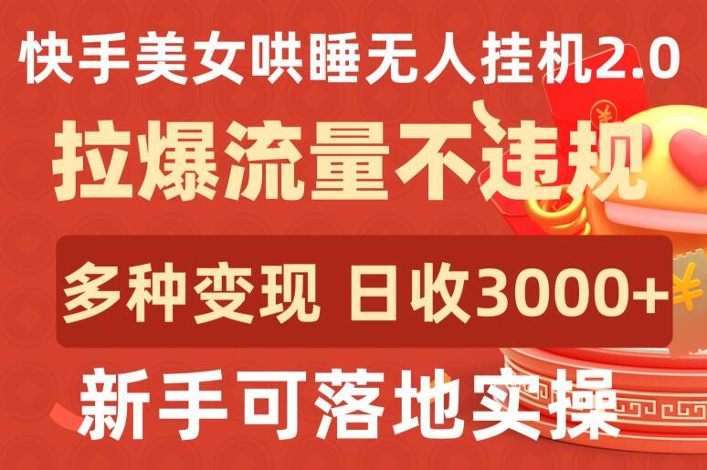 快手美女哄睡无人挂机2.0.拉爆流量不违规，多种变现途径，日收3000+，新手可落地实操 - 中赚网创-中赚网创