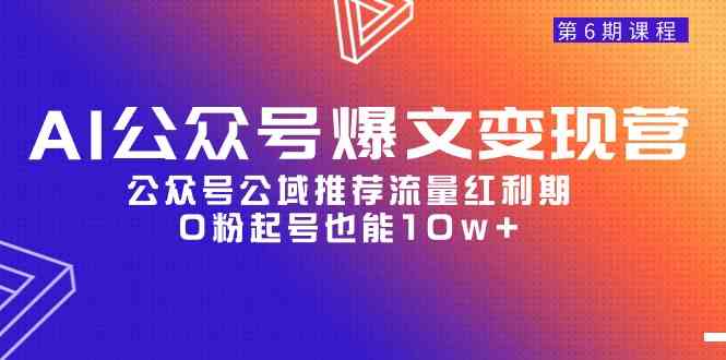 AI公众号爆文-变现营06期，公众号公域推荐流量红利期，0粉起号也能10w+ - 中赚网创-中赚网创