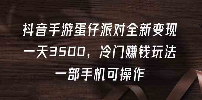 抖音手游蛋仔派对全新变现，一天3500，冷门赚钱玩法，一部手机可操作 - 中赚网创-中赚网创