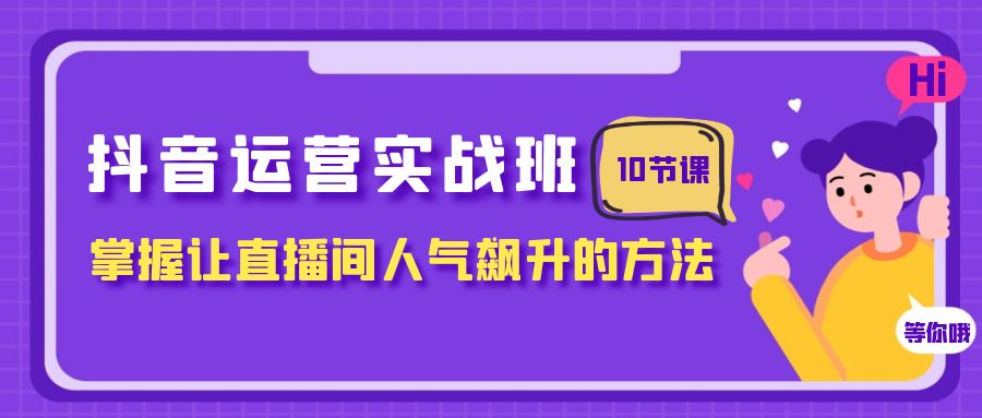 抖音运营实战班，掌握让直播间人气飙升的方法（10节课） - 中赚网创-中赚网创