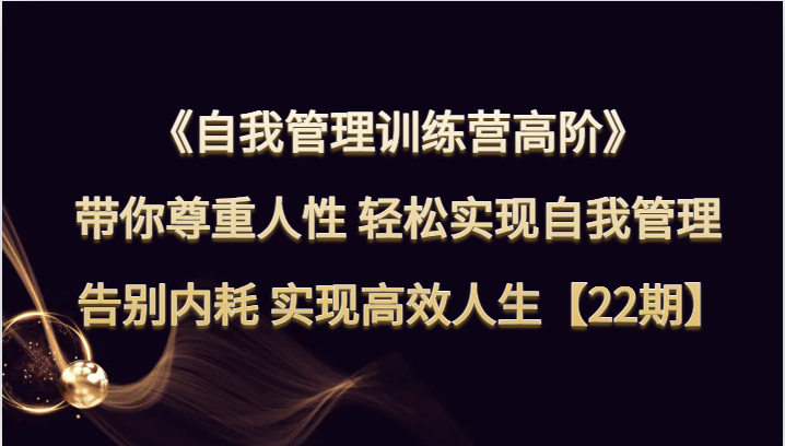 自我管理训练营高阶 带你尊重人性 轻松实现自我管理 告别内耗 实现高效人生【22期】 - 中赚网创-中赚网创