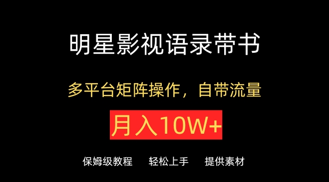 明星影视语录带书，抖音快手小红书视频号多平台矩阵操作，自带流量，月入10W+ - 中赚网创-中赚网创