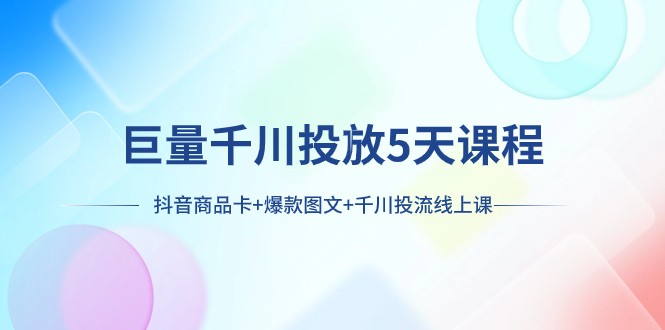 巨量千川投放5天课程：抖音商品卡+爆款图文+千川投流线上课 - 中赚网创-中赚网创