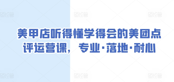 美甲店听得懂学得会的美团点评运营课，专业·落地·耐心 - 中赚网创-中赚网创