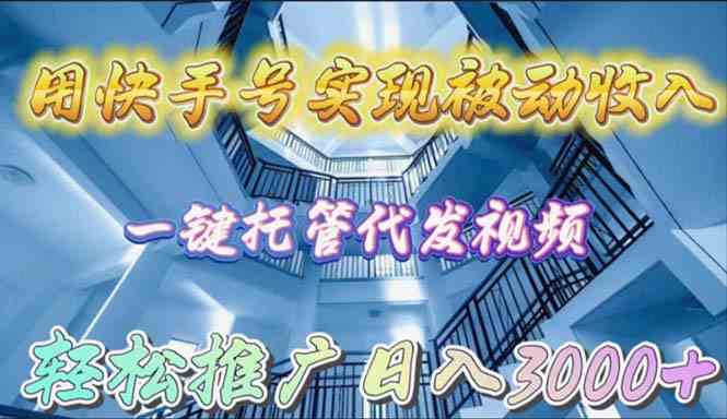 用快手号实现被动收入，一键托管代发视频，轻松推广日入3000+ - 中赚网创-中赚网创