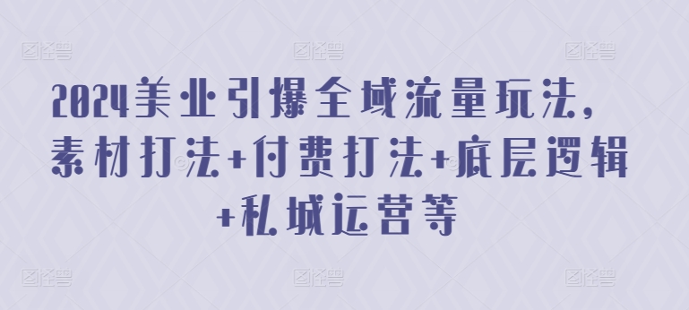 2024美业引爆全域流量玩法，素材打法 付费打法 底层逻辑 私城运营等 - 中赚网创-中赚网创