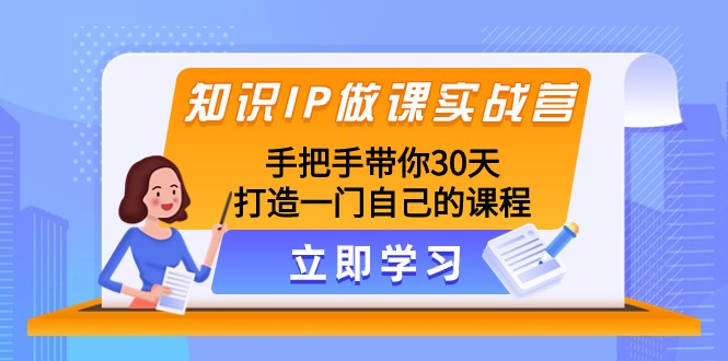 知识IP做课实战营，手把手带你30天打造一门自己的课程 - 中赚网创-中赚网创