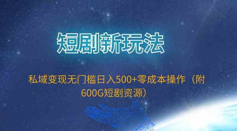 短剧新玩法，私域变现无门槛日入500+零成本操作（附600G短剧资源） - 中赚网创-中赚网创