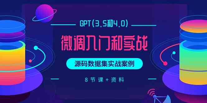 GPT(3.5和4.0)微调入门和实战，源码数据集实战案例（8节课+资料） - 中赚网创-中赚网创