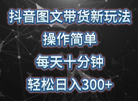 抖音图文带货新玩法， 操作简单，每天十分钟，轻松日入300+，可矩阵操作 - 中赚网创-中赚网创