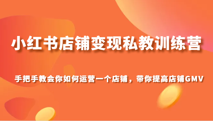 小红书店铺变现私教训练营，手把手教会你运营店铺，带你提高店铺GMV - 中赚网创-中赚网创