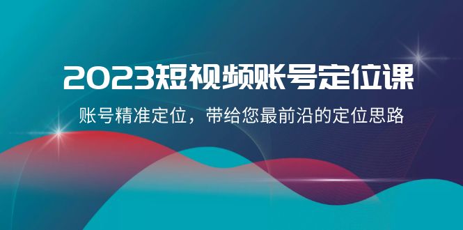 2023短视频账号定位课，账号精准定位，带给您最前沿的定位思路（21节课） - 中赚网创-中赚网创