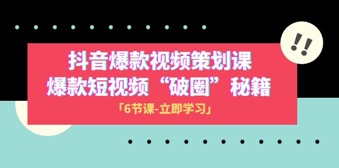 2023抖音爆款视频-策划课，爆款短视频“破 圈”秘籍（6节课） - 中赚网创-中赚网创