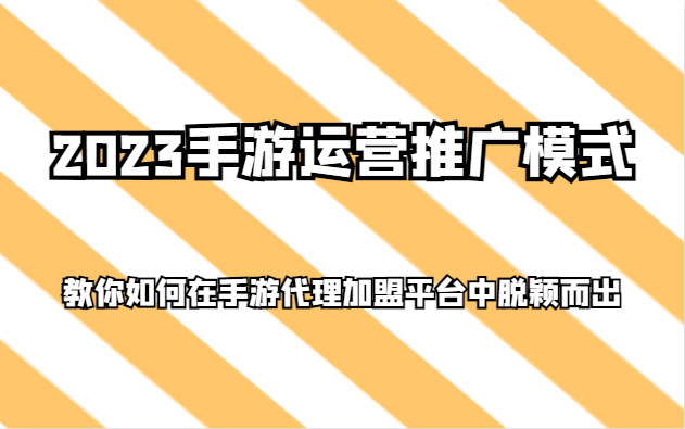 2023手游运营推广模式，教你如何在手游代理加盟平台中脱颖而出 - 中赚网创-中赚网创