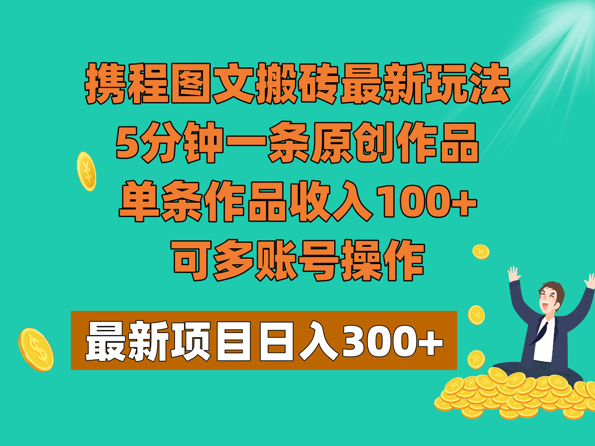 携程图文搬砖最新玩法，5分钟一条原创作品，单条作品收入100+，可多账号操作 - 中赚网创-中赚网创