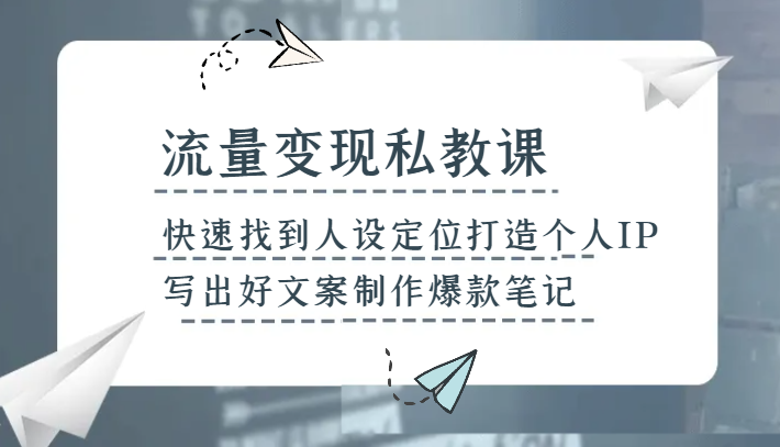 流量变现私教课，快速找到人设定位打造个人IP，写出好文案制作爆款笔记 - 中赚网创-中赚网创