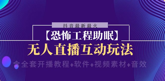 抖音最新最火【恐怖工程助眠】无人直播互动玩法（开播教程+软件+视频素材+音效） - 中赚网创-中赚网创