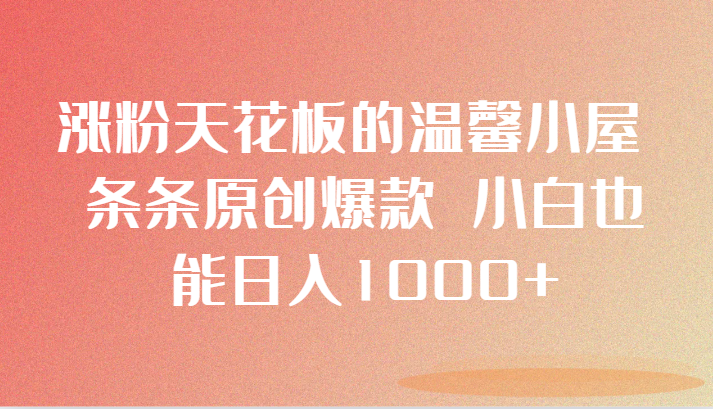 涨粉天花板的温馨小屋 条条原创爆款 小白也能日入1000+ - 中赚网创-中赚网创