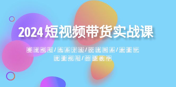 2024短视频带货实战课：赛道规划·选品方法·投流测品·放量玩法·流量规划 - 中赚网创-中赚网创