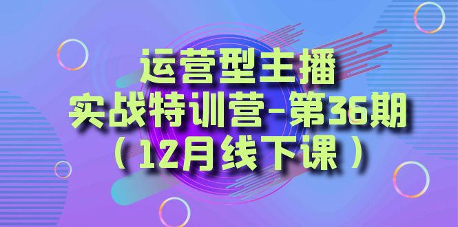 运营型主播实战特训营-第36期（12月线下课）从底层逻辑到起号思路、千川投放思路 - 中赚网创-中赚网创