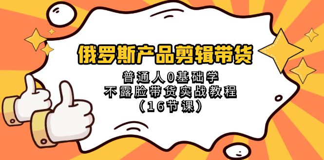 俄罗斯产品剪辑带货，普通人0基础学不露脸带货实战教程（18节课） - 中赚网创-中赚网创