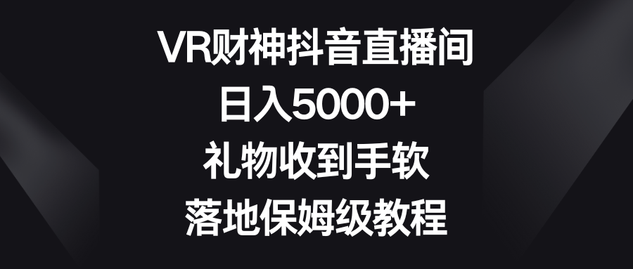 VR财神抖音直播间，日入5000+，礼物收到手软，落地保姆级教程 - 中赚网创-中赚网创