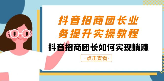 抖音招商团长业务提升实操教程，抖音招商团长如何实现躺赚（38节） - 中赚网创-中赚网创