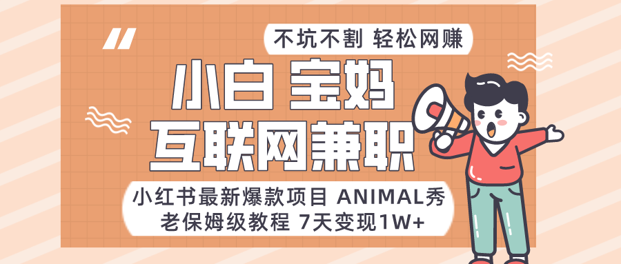 适合小白、宝妈、上班族、大学生互联网兼职，小红书最新爆款项目 Animal秀，月入1W… - 中赚网创-中赚网创