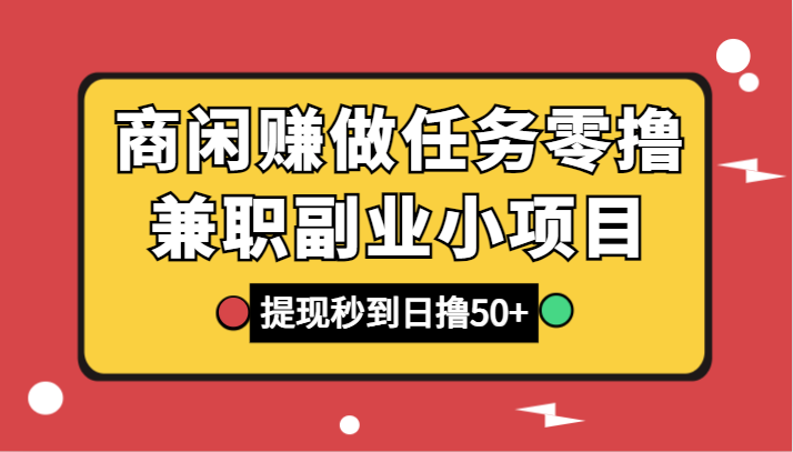 商闲赚做任务零撸兼职副业小项目，提现秒到，日撸50+ - 中赚网创-中赚网创