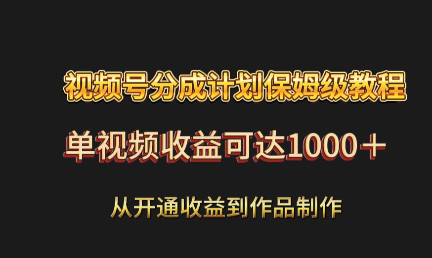 视频号分成计划保姆级教程：从开通收益到作品制作，单视频收益可达1000＋ - 中赚网创-中赚网创