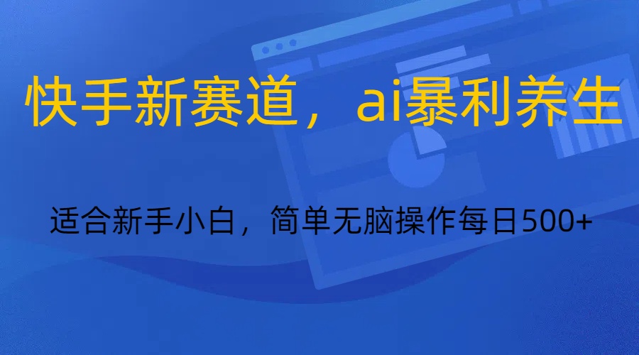 快手新赛道，ai暴利养生，0基础的小白也可以轻松操作轻松日入500+ - 中赚网创-中赚网创