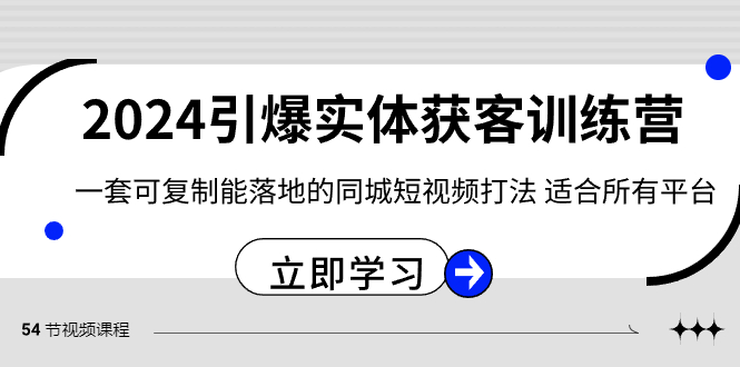 2024引爆实体获客训练营，一套可复制能落地的同城短视频打法，适合所有平台 - 中赚网创-中赚网创