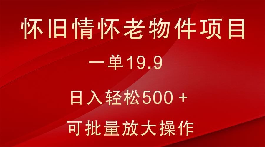 怀旧情怀老物件项目，一单19.9，日入轻松500＋，无操作难度，小白可轻松上手 - 中赚网创-中赚网创