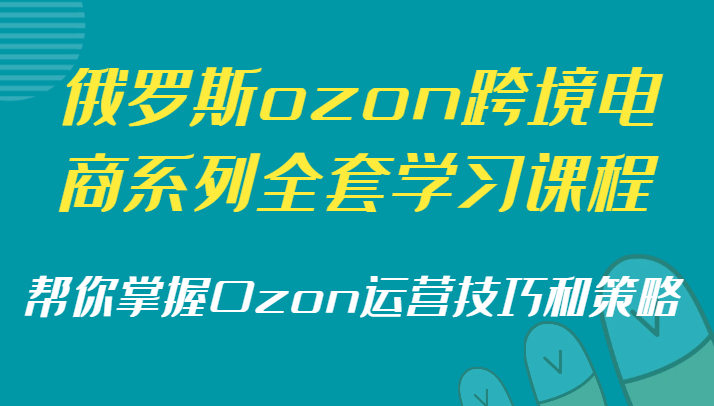 俄罗斯ozon跨境电商系列全套学习课程，帮你掌握Ozon运营技巧和策略 - 中赚网创-中赚网创