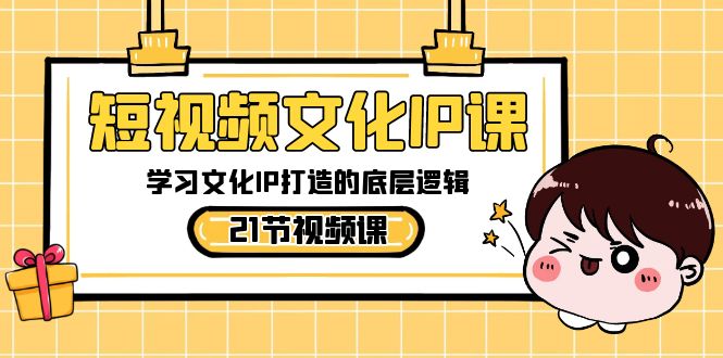 短视频文化IP课，学习文化IP打造的底层逻辑（21节课） - 中赚网创-中赚网创