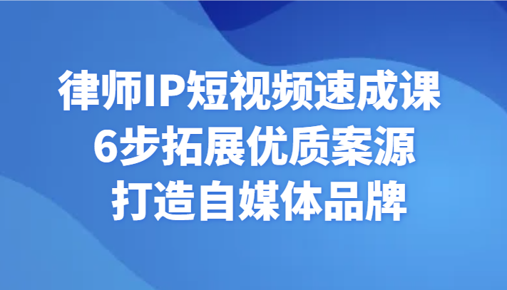 律师IP短视频速成课 6步拓展优质案源 打造自媒体品牌 - 中赚网创-中赚网创