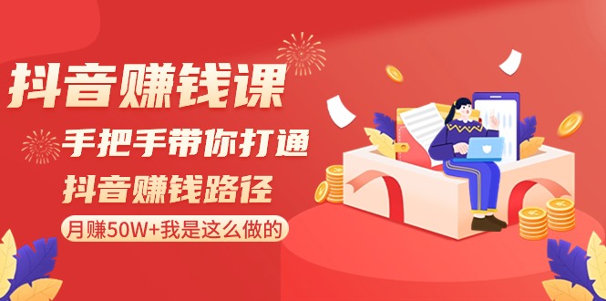 抖音赚钱课：手把手带你打通抖音赚钱路径，月赚50W+我是这么做的！ - 中赚网创-中赚网创