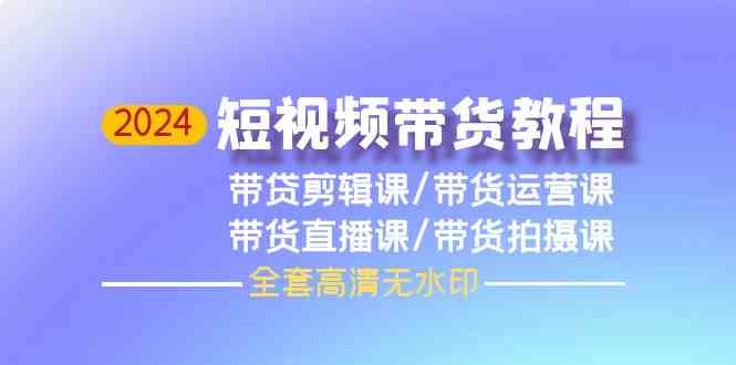 2024短视频带货教程，剪辑课+运营课+直播课+拍摄课（全套高清无水印） - 中赚网创-中赚网创