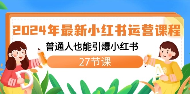 2024年最新小红书运营课程：普通人也能引爆小红书（27节课） - 中赚网创-中赚网创