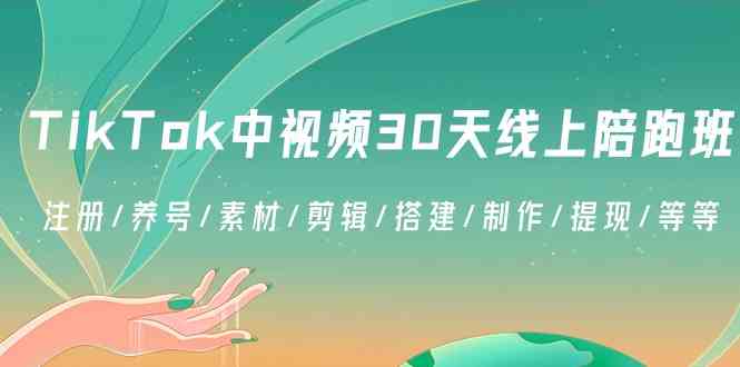 TikTok中视频30天线上陪跑班：注册/养号/素材/剪辑/搭建/制作/提现/等等 - 中赚网创-中赚网创