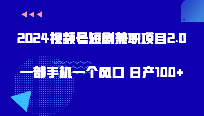 2024视频号短剧兼职项目2.0、一部手机一个风口 日产100+ - 中赚网创-中赚网创