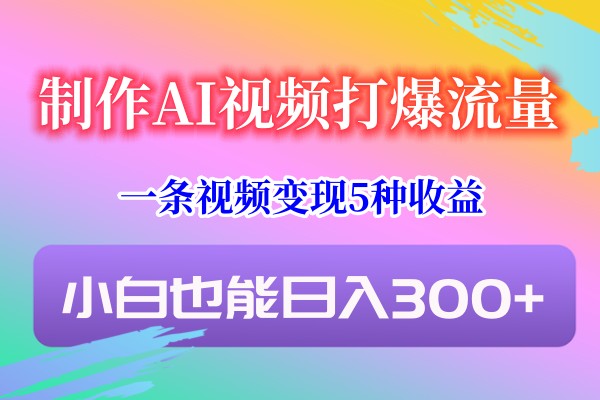 制作AI视频打爆流量，一条视频变现5种收益，小白也能日入300+ - 中赚网创-中赚网创