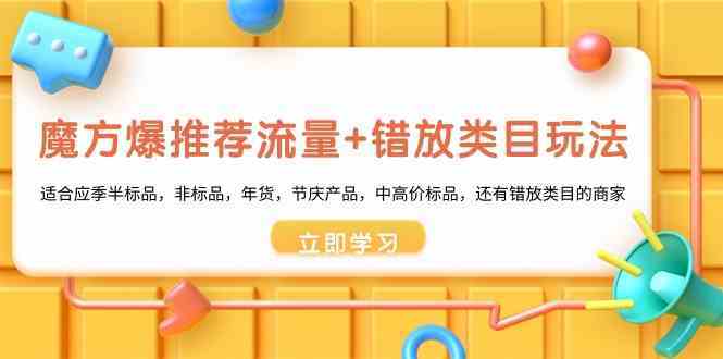 魔方爆推荐流量+错放类目玩法：适合应季半标品，非标品，年货，节庆，中高价标品等 - 中赚网创-中赚网创