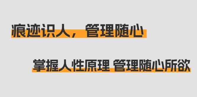 痕迹识人，管理随心：掌握人性原理 管理随心所欲（31节课） - 中赚网创-中赚网创