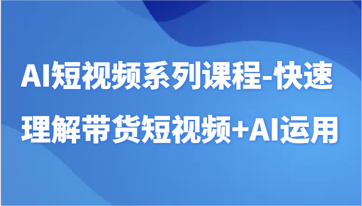 AI短视频系列课程-快速理解带货短视频+AI工具短视频运用 - 中赚网创-中赚网创