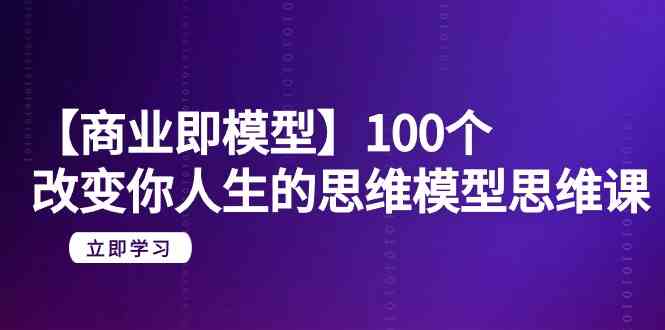 【商业即模型】100个改变你人生的思维模型思维课（20节课） - 中赚网创-中赚网创