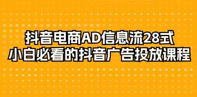 抖音电商AD信息流28式，小白必看的抖音广告投放课程（29节课） - 中赚网创-中赚网创