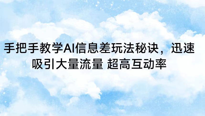 手把手教学AI信息差玩法秘诀，迅速吸引大量流量 超高互动率 - 中赚网创-中赚网创