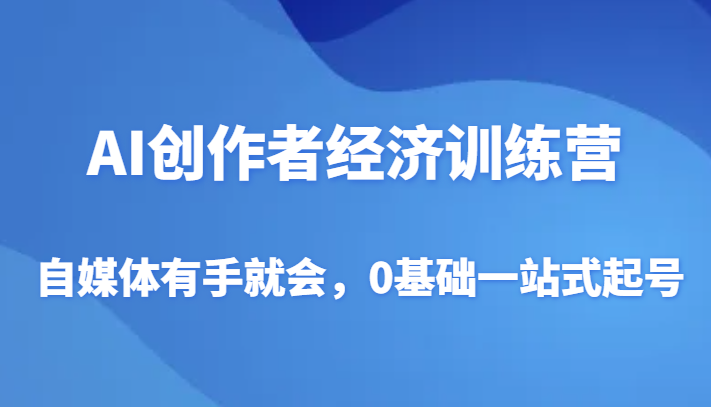 AI创作者经济训练营，自媒体有手就会，0基础一站式起号 - 中赚网创-中赚网创