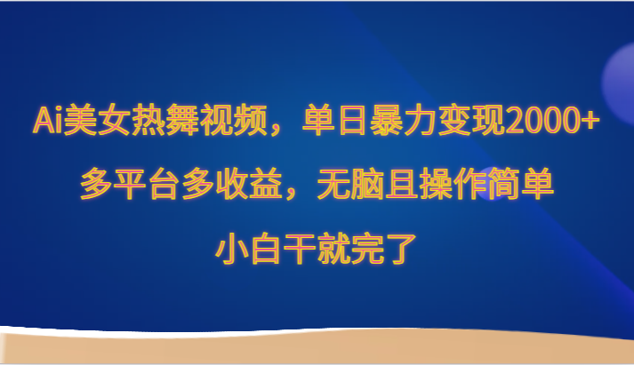 Ai美女热舞视频，单日暴力变现2000+，多平台多收益，无脑且操作简单，小白干就完了 - 中赚网创-中赚网创